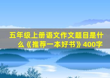 五年级上册语文作文题目是什么《推荐一本好书》400字