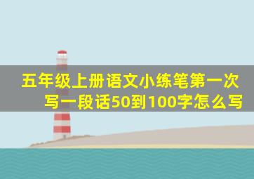 五年级上册语文小练笔第一次写一段话50到100字怎么写