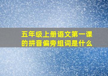 五年级上册语文第一课的拼音偏旁组词是什么