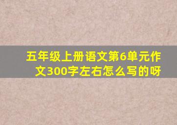 五年级上册语文第6单元作文300字左右怎么写的呀