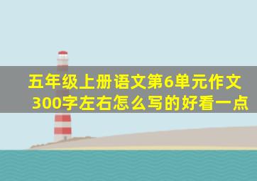 五年级上册语文第6单元作文300字左右怎么写的好看一点