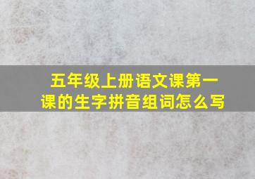 五年级上册语文课第一课的生字拼音组词怎么写