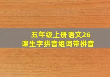 五年级上册语文26课生字拼音组词带拼音