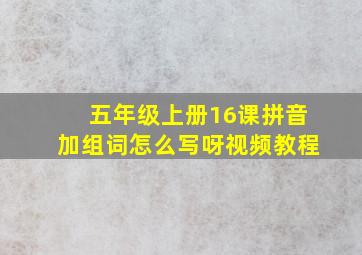 五年级上册16课拼音加组词怎么写呀视频教程