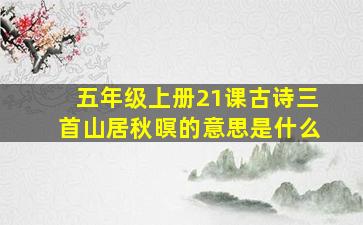 五年级上册21课古诗三首山居秋暝的意思是什么