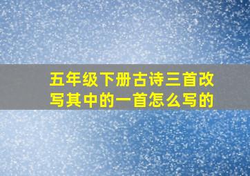 五年级下册古诗三首改写其中的一首怎么写的