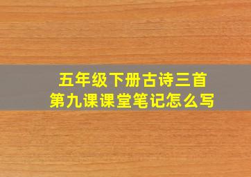 五年级下册古诗三首第九课课堂笔记怎么写