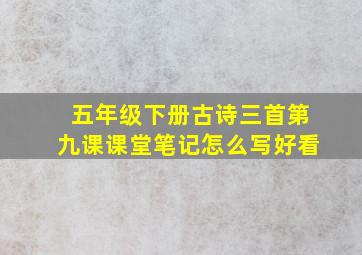 五年级下册古诗三首第九课课堂笔记怎么写好看