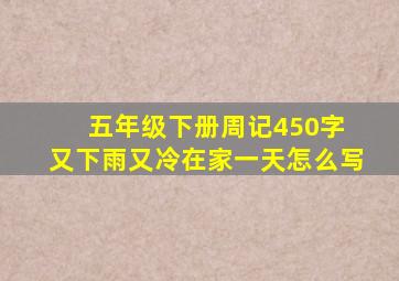 五年级下册周记450字 又下雨又冷在家一天怎么写