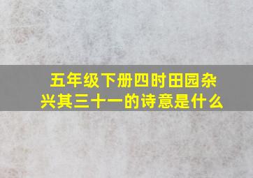 五年级下册四时田园杂兴其三十一的诗意是什么