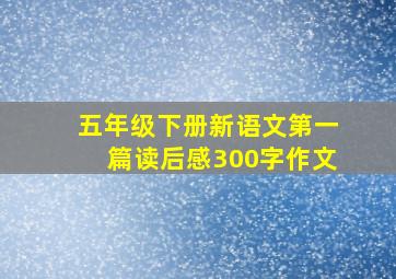 五年级下册新语文第一篇读后感300字作文