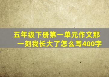 五年级下册第一单元作文那一刻我长大了怎么写400字