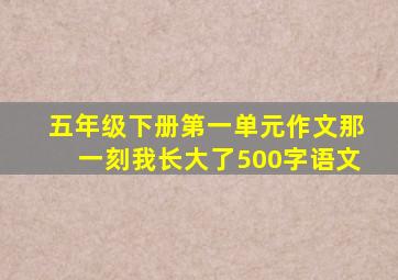 五年级下册第一单元作文那一刻我长大了500字语文