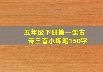 五年级下册第一课古诗三首小练笔150字