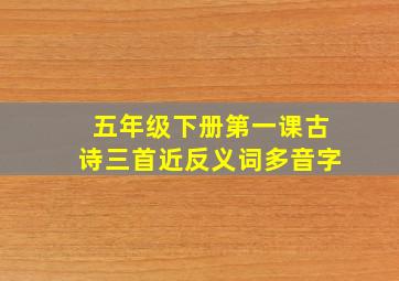 五年级下册第一课古诗三首近反义词多音字