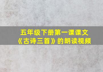 五年级下册第一课课文《古诗三首》的朗读视频