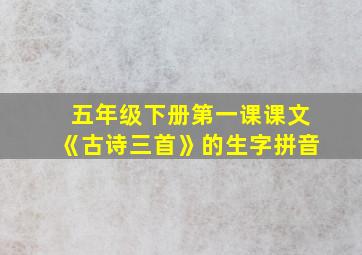 五年级下册第一课课文《古诗三首》的生字拼音