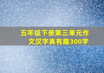 五年级下册第三单元作文汉字真有趣300字