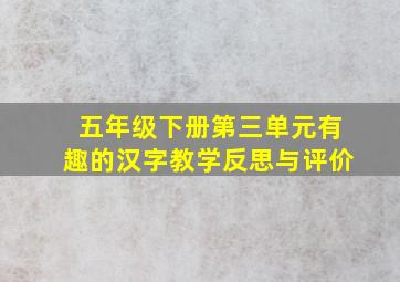 五年级下册第三单元有趣的汉字教学反思与评价