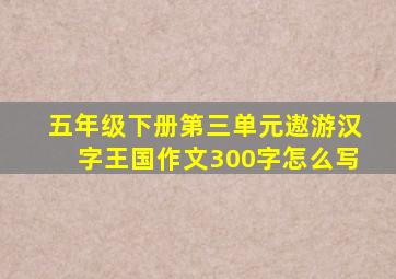 五年级下册第三单元遨游汉字王国作文300字怎么写