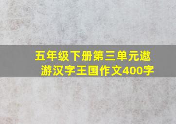 五年级下册第三单元遨游汉字王国作文400字