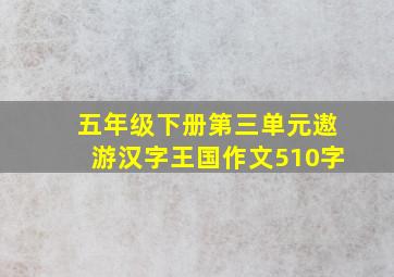 五年级下册第三单元遨游汉字王国作文510字