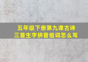 五年级下册第九课古诗三首生字拼音组词怎么写