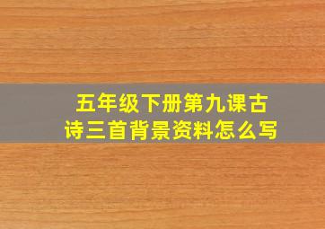 五年级下册第九课古诗三首背景资料怎么写