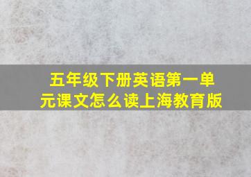 五年级下册英语第一单元课文怎么读上海教育版