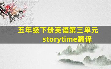 五年级下册英语第三单元storytime翻译