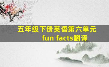 五年级下册英语第六单元fun facts翻译