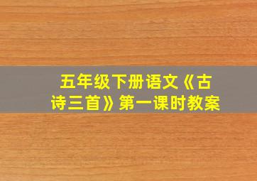 五年级下册语文《古诗三首》第一课时教案