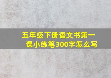 五年级下册语文书第一课小练笔300字怎么写