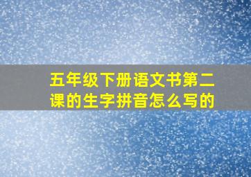 五年级下册语文书第二课的生字拼音怎么写的