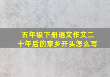 五年级下册语文作文二十年后的家乡开头怎么写