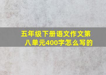 五年级下册语文作文第八单元400字怎么写的