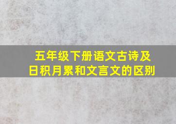 五年级下册语文古诗及日积月累和文言文的区别