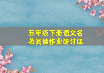 五年级下册语文名著阅读作业研讨课