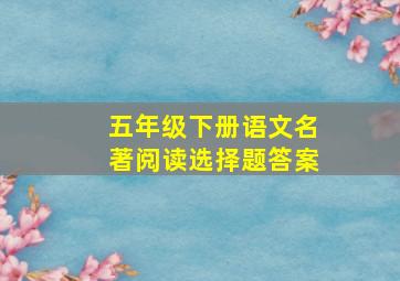 五年级下册语文名著阅读选择题答案