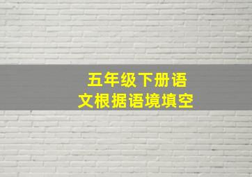 五年级下册语文根据语境填空