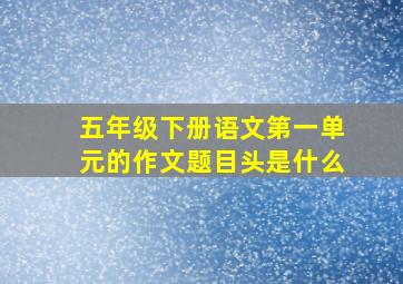 五年级下册语文第一单元的作文题目头是什么