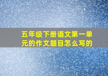 五年级下册语文第一单元的作文题目怎么写的