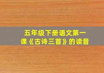 五年级下册语文第一课《古诗三首》的读音