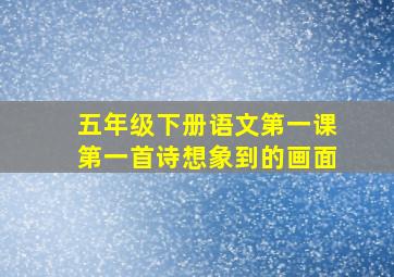 五年级下册语文第一课第一首诗想象到的画面