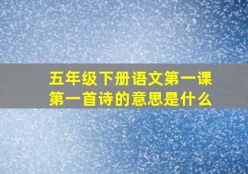 五年级下册语文第一课第一首诗的意思是什么