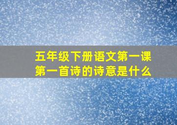 五年级下册语文第一课第一首诗的诗意是什么