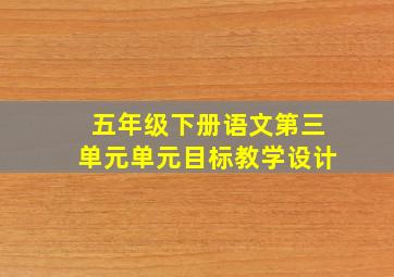 五年级下册语文第三单元单元目标教学设计