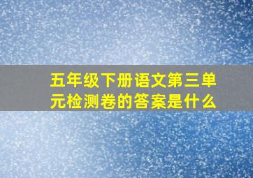 五年级下册语文第三单元检测卷的答案是什么