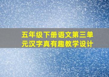 五年级下册语文第三单元汉字真有趣教学设计