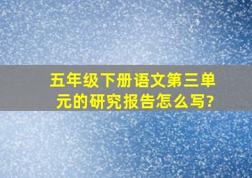 五年级下册语文第三单元的研究报告怎么写?